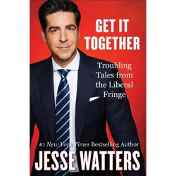 Harper Collins Get It Together: Troubling Tales from the Liberal Fringe - by Jesse Watters (Hardcover)